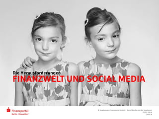 FINANZWELT UND SOCIAL MEDIA
Die Herausforderungen
© Sparkassen-Finanzportal GmbH | Social Media und die Sparkasse
25.03.2014
Seite 8
 
