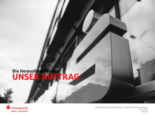 UNSER AUFTRAG
Die Herausforderungen
© Sparkassen-Finanzportal GmbH | Social Media und die Sparkasse
25.03.2014
Seite 10
 