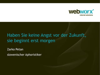 Haben Sie keine Angst vor der Zukunft,
sie beginnt erst morgen
Zarko Petan
slowenischer Aphoristiker
 