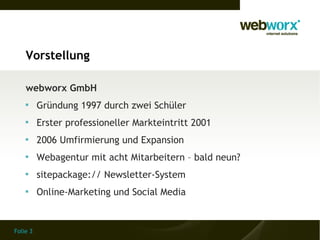 Vorstellung

    webworx GmbH
    
          Gründung 1997 durch zwei Schüler
    
          Erster professioneller Mark...