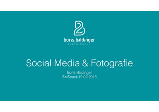 Social Media & Fotograﬁe
Boris Baldinger
SMSnack 19.02.2015
 