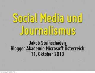 Social Media und
Journalismus
Jakob Steinschaden
Blogger Akademie Microsoft Österreich
11. Oktober 2013
Donnerstag, 17. Oktober 13

 