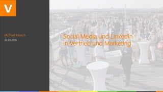Michael Kausch
22.03.2016
Social Media und LinkedIn
in Vertrieb und Marketing
 
