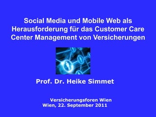 SocialMedia und Mobile Web als Herausforderung für das Customer Care Center Management von Versicherungen Prof.Dr. Heike Simmet Versicherungsforen Wien Wien, 22. September 2011 