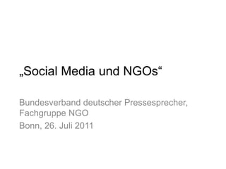 „SocialMedia und NGOs“ Bundesverband deutscher Pressesprecher, Fachgruppe NGO Bonn, 26. Juli 2011 
