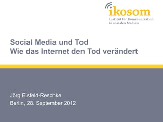 Social Media und Tod
Wie das Internet den Tod verändert




Jörg Eisfeld-Reschke
Berlin, 28. September 2012
 