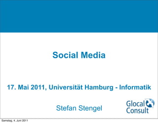 Social Media
17. Mai 2011, Universität Hamburg - Informatik
Stefan Stengel
Samstag, 4. Juni 2011
 