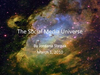 The Social Media Universe By Jordana Stepak March 1, 2010 