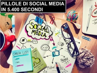 PILLOLE DI SOCIAL MEDIA
IN 5.400 SECONDI
 
