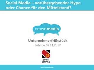 Social Media – vorübergehender Hype
oder Chance für den Mittelstand?




          Unternehmerfrühstück
             Sehnde 07.11.2012




                www.crowdmedia.de
 