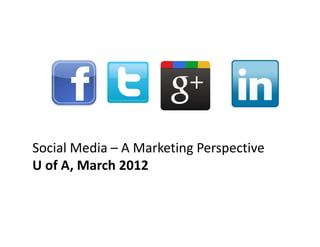 Social Media – A Marketing Perspective
U of A, March 2012
 