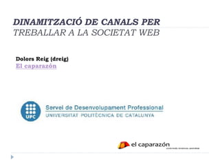 DINAMITZACIÓ DE CANALS PER
TREBALLAR A LA SOCIETAT WEB

Dolors Reig (dreig)
El caparazón
 