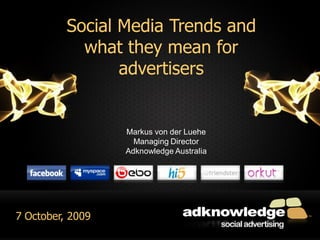 Social Media Trends and
Social media they mean for
               what update
14 April, 2009      advertisers


                  Markus von der Luehe
                    Managing Director
                  Adknowledge Australia




7 October, 2009
                                          1
 
