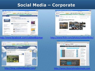 Social Media – Corporate




http://www.facebook.com/coldwellbanker   http://www.flickr.com/photos/coldwellbnkr/




   http://blog.coldwellbanker.com/          http://www.cbsocialmadesimple.com
 