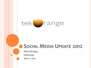 SOCIAL MEDIA UPDATE 2012
Mike Eldredge
tekOrange
April 11, 2012
 