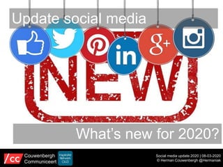 Update social media
Social media update 2020 | 08-03-2020
© Herman Couwenbergh @Hermaniak
Couwenbergh
Communiceert
What’s new for 2020?
 