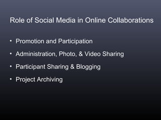 Role of Social Media in Online Collaborations
• Promotion and Participation
• Administration, Photo, & Video Sharing
• Participant Sharing & Blogging
• Project Archiving
 