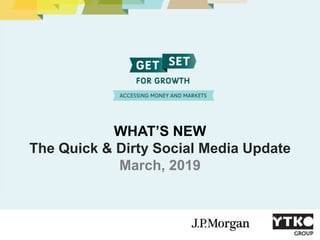 WHAT’S NEW
The Quick & Dirty Social Media Update
March, 2019
 