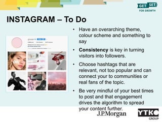 INSTAGRAM – To Do
• Have an overarching theme,
colour scheme and something to
say
• Consistency is key in turning
visitors...