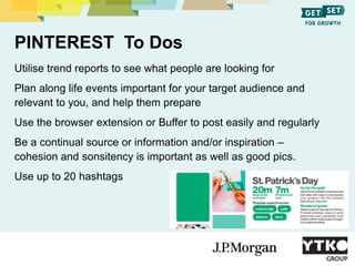 PINTEREST To Dos
Utilise trend reports to see what people are looking for
Plan along life events important for your target...