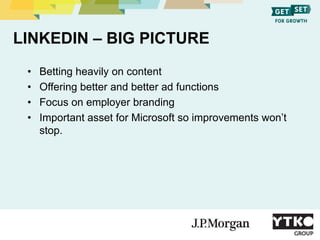 LINKEDIN – BIG PICTURE
• Betting heavily on content
• Offering better and better ad functions
• Focus on employer branding...