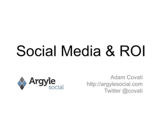 Social Media & ROI Adam Covati http://argylesocial.com Twitter @covati 