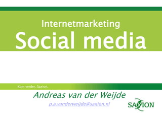 Internetmarketing

Social media
Kom verder. Saxion.


         Andreas van der Weijde
                      p.a.vanderweijde@saxion.nl
 