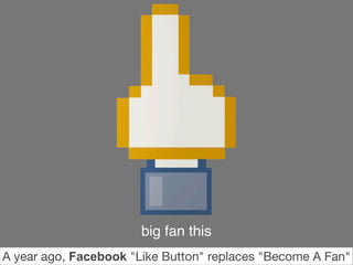 big fan this
A year ago, Facebook "Like Button" replaces "Become A Fan"
 