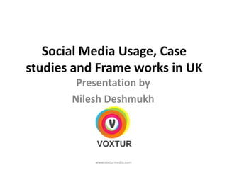 Social Media Usage, Case studies and Frame works in UK Presentation by Nilesh Deshmukh www.voxturmedia.com 