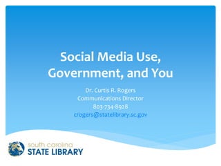 Social Media Use,
Government, and You
Dr. Curtis R. Rogers
Communications Director
803-734-8928
crogers@statelibrary.sc.gov
 
