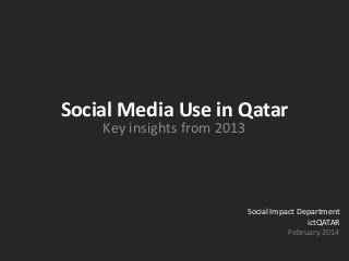 Social Media Use in Qatar
Key insights from 2013
Social Impact Department
ictQATAR
February 2014
 