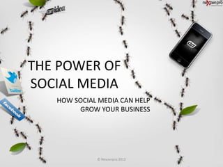 THE POWER OF
SOCIAL MEDIA
   HOW SOCIAL MEDIA CAN HELP
        GROW YOUR BUSINESS




             © Nexzenpro 2012
 