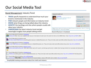 Our Social Media Tool
Brand Management: Industry Trend
•    TRACK specific keywords to understand how much your
     brand is mentioned in the industry
•    FIND relevant people and information on industry trend
•    KNOW what things are being talked about the industry
•    IDENTIFY the top blogs and sites where people usually talk
     about your industry
•    UNDERSTAND the latest industry trend and get
     meaningful insights from people talking online             Brand Influencer in Facebook




    Simplify360 tracking conversation about the credit card industry


                                                        © Nexzenpro 2012
 