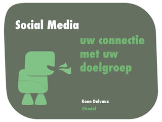 Social Media
               uw connectie
               met uw
               doelgroep

               Koen Delvaux
               @kodel
 