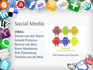 Social Media VI8A1: Simon van der Steen Arnold Pistorius Remco van Bers Bram Rombouts Rob Pijnenburg Thomas van de Wiel http://twitter.com/SixDroid 