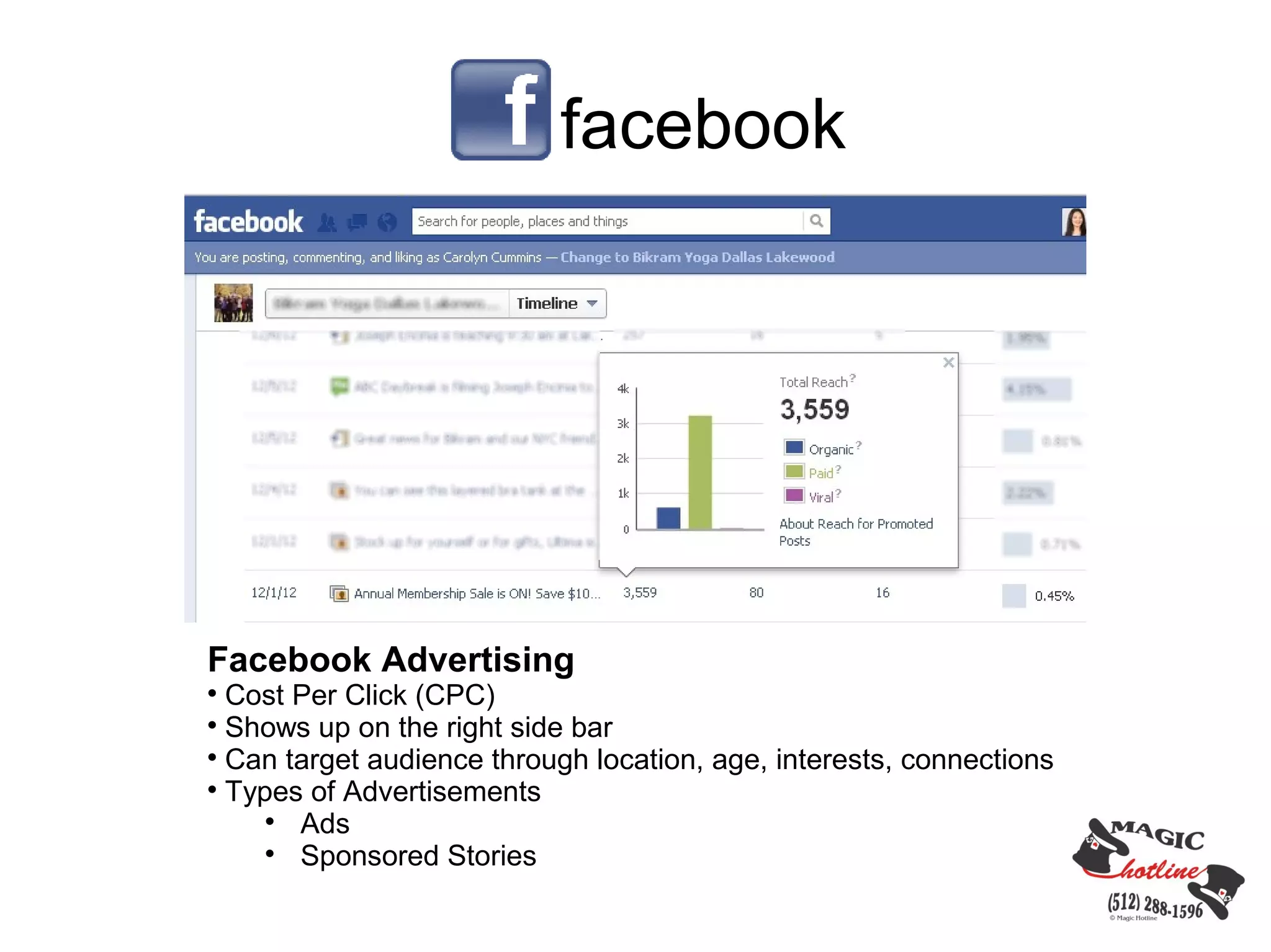 facebook




Facebook Advertising

  Cost Per Click (CPC)

  Shows up on the right side bar

  Can target audience through location, age, interests, connections

  Types of Advertisements
     
       Ads
     
       Sponsored Stories
 