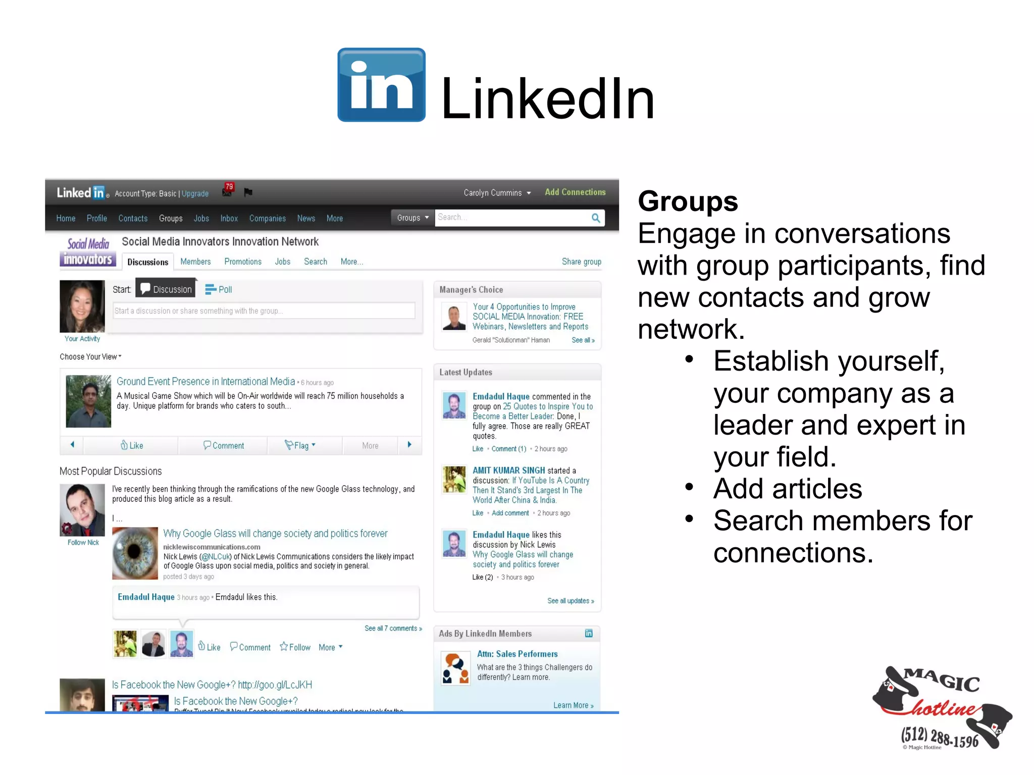 LinkedIn
       Groups
       Engage in conversations
       with group participants, find
       new contacts and grow
       network.
           
             Establish yourself,
             your company as a
             leader and expert in
             your field.
           
             Add articles
           
             Search members for
             connections.
 