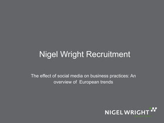 Nigel Wright Recruitment The effect of social media on business practices: An overview of  European trends 