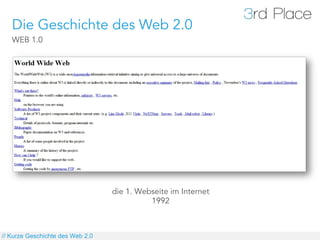 Die Geschichte des Web 2.0
   WEB 1.0




                                  die 1. Webseite im Internet
                                            1992



// Kurze Geschichte des Web 2.0
 