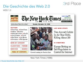 Die Geschichte des Web 2.0
   WEB 1.0




                                  New York Times (1996)
// Kurze Geschichte des Web 2.0
 