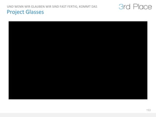 UND	
  WENN	
  WIR	
  GLAUBEN	
  WIR	
  SIND	
  FAST	
  FERTIG,	
  KOMMT	
  DAS	
  
Project	
  Glasses	
  




                                                                                      153
 