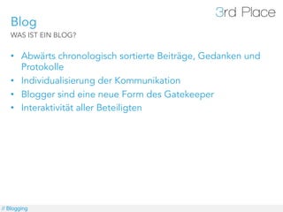 Blog
   WAS IST EIN BLOG?


   •  Abwärts chronologisch sortierte Beiträge, Gedanken und
      Protokolle
   •  Individualisierung der Kommunikation
   •  Blogger sind eine neue Form des Gatekeeper
   •  Interaktivität aller Beteiligten




// Blogging
 