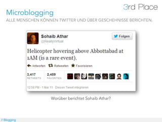 Microblogging
   ALLE MENSCHEN KÖNNEN TWITTER UND ÜBER GESCHEHNISSE BERICHTEN.




                     Worüber berichtet Sohaib Athar?




// Blogging
 