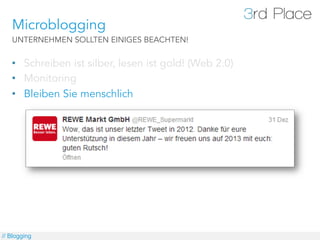 Microblogging
   UNTERNEHMEN SOLLTEN EINIGES BEACHTEN!


   •  Schreiben ist silber, lesen ist gold! (Web 2.0)
   •  Monitoring
   •  Bleiben Sie menschlich




// Blogging
 