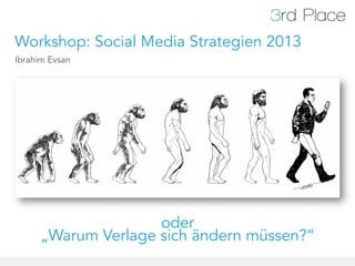 Workshop: Social Media Strategien 2013
Ibrahim Evsan




                    oder
     „Warum Verlage sich ändern müssen?“
 