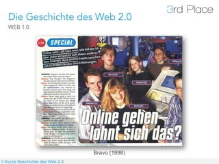 Die Geschichte des Web 2.0
   WEB 1.0




                                  Bravo (1998)
// Kurze Geschichte des Web 2.0
 