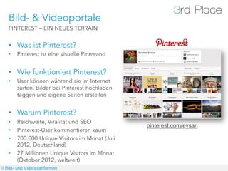 Bild- & Videoportale
   PINTEREST – EIN NEUES TERRAIN


   •  Was ist Pinterest?
   •    Pinterest ist eine visuelle Pinnw...