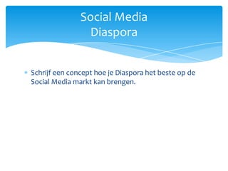 Schrijf een concept hoe je Diaspora het beste op de Social Media markt kan brengen. Social MediaDiaspora