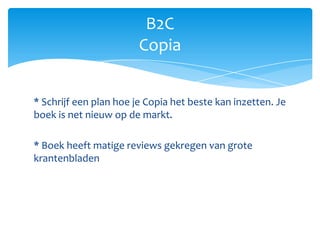 * Schrijf een plan hoe je Copia het beste kan inzetten. Je boek is net nieuw op de markt.* Boek heeft matige reviews gekregen van grote krantenbladenB2CCopia