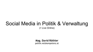 Social Media in Politik & Verwaltung
                (+ Live Online)




             Mag. David Röthler
            politik.netzkompetenz.at
 